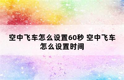 空中飞车怎么设置60秒 空中飞车怎么设置时间